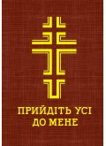 Прийдіть усі до мене. Молитовник (великий) Прийдіть усі до мене. Молитовник (великий)